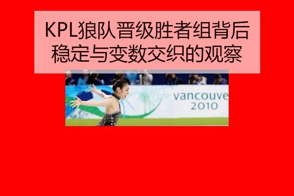 KPL狼队晋级胜者组背后 稳定与变数交织的观察